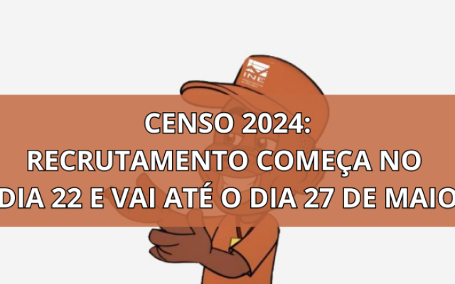 CENSO 2024: O Recrutamento vai de 22 a 27 de Maio