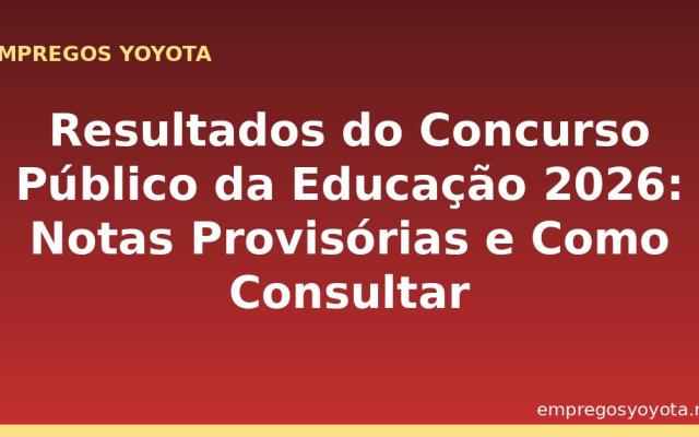 Resultados do Concurso Público da Educação 2026: Notas Provisórias e Como Consultar