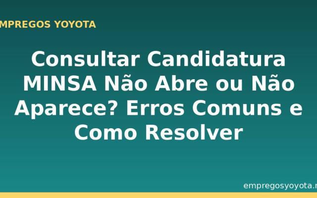 Consultar Candidatura MINSA Não Abre ou Não Aparece? Erros Comuns e Como Resolver