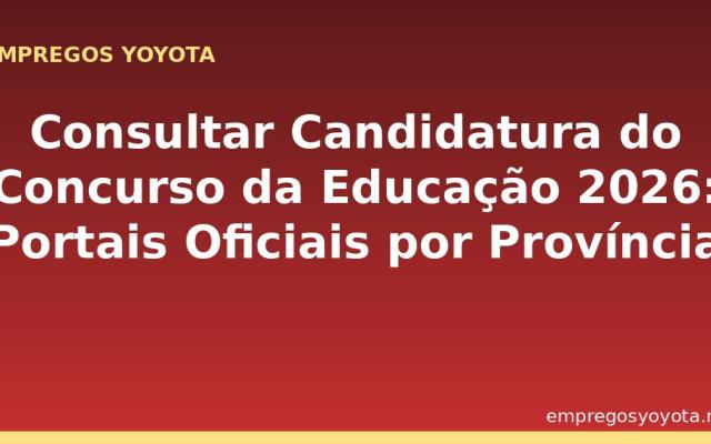 Consultar Candidatura do Concurso da Educação 2026: Portais Oficiais por Província